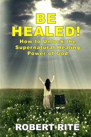Immagine del venditore per Be Healed!: How to Unlock the Supernatural Healing Power of God venduto da GreatBookPrices