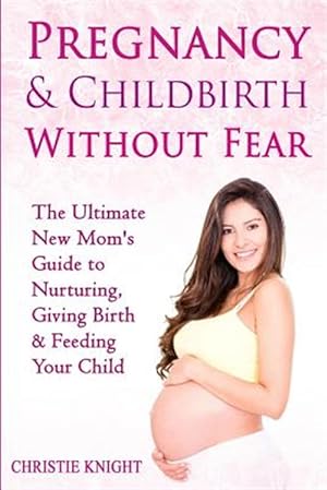 Image du vendeur pour Pregnancy & Childbirth Without Fear : The Ultimate New Mom's Guide to Nurturing, Giving Birth & Feeding Your Child mis en vente par GreatBookPrices