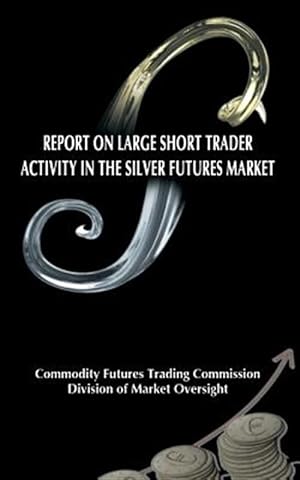Seller image for Report on Large Short Trader Activity in the Silver Futures Market for sale by GreatBookPrices