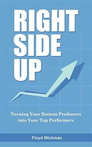 Imagen del vendedor de Right Side Up : The Proven Formula for Turning Your Bottom Producers into Your Top Performers a la venta por GreatBookPrices