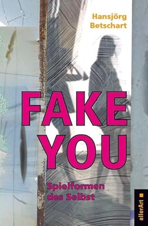 Fake You  Spielformen des Selbst (allerArt: Ein Imprint im Versus Verlag) Spielformen des Selbst