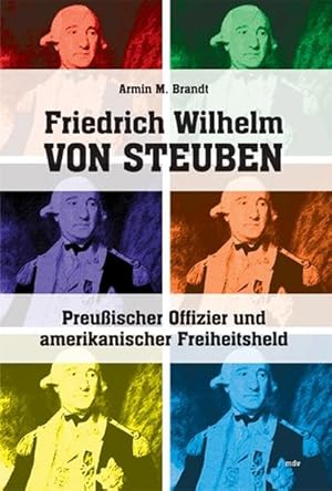 Friedrich Wilhelm von Steuben: Preußischer Offizier und amerikanischer Freiheitsheld Preußischer ...