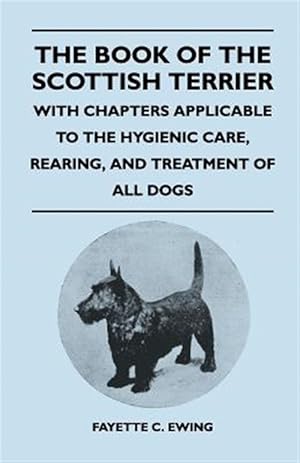 Imagen del vendedor de The Book Of The Scottish Terrier - With Chapters Applicable To The Hygienic Care, Rearing, And Treatment Of All Dogs a la venta por GreatBookPrices