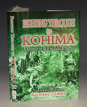 Fighting Through To Kohima. A Memoir of War in India and Burma. Foreword by Professor Richard Hol...