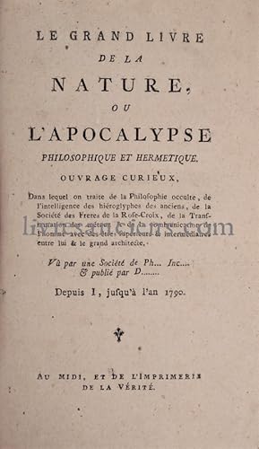 Imagen del vendedor de Le Grand Livre de la Nature, ou l'Apocalypse philosophique et hermtique. Ouvrage curieux, dans lequel on traite de la philosophie occulte, de l'intelligence des hiroglyphes des Anciens, de la Socit des Frres de la Rose-Croix, de la transmutation des mtaux & de la communication de l'homme avec des tres suprieurs & intermdiaires entre lui et le grand architecte. Vu par une Socit de Ph. Inc. & publi par D. depuis I, jusqu' l'an 1790. Au Midi, et de l'imprimerie de la Vrit. a la venta por Eric Zink Livres anciens