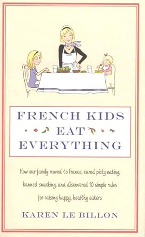 Seller image for French Kids Eat Everything : How Our Family Moved to France, Cured Picky Eating, Banned Snacking and Discovered 10 Simple Rules for Raising Happy, Healthy Eaters for sale by GreatBookPricesUK