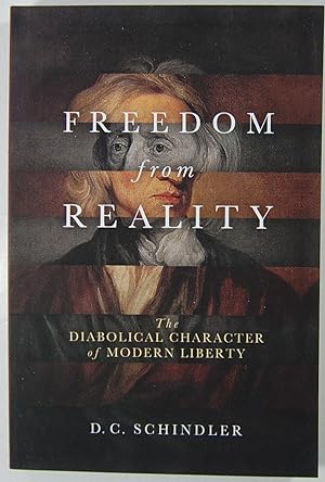 Freedom from Reality: The Diabolical Character of Modern Liberty (Catholic Ideas for a Secular Wo...