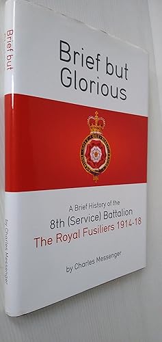 Brief But Glorious: A Brief History of the 8th (Service) Battalion, the Royal Fusiliers 1914-18