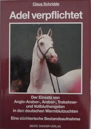 Seller image for Adel verpflichtet. Der Einsatz von Anglo-Araber-, Araber-, Trakehner- und Vollbluthengsten in den deutschen Warmblutzuchten. Eine zchterische Bestandsaufnahme. for sale by Antiquariat Ursula Hartmann