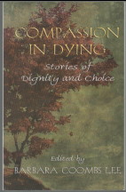 COMPASSION IN DYING Stories of Dignity and Choice. Edited by Barbara Coombs Lee. Forword by Barba...