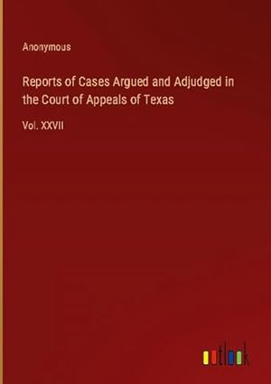 Imagen del vendedor de Reports of Cases Argued and Adjudged in the Court of Appeals of Texas : Vol. XXVII a la venta por AHA-BUCH GmbH