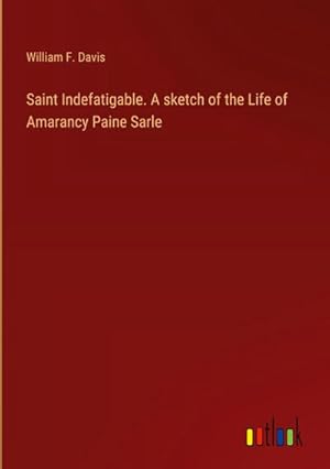 Imagen del vendedor de Saint Indefatigable. A sketch of the Life of Amarancy Paine Sarle a la venta por AHA-BUCH GmbH