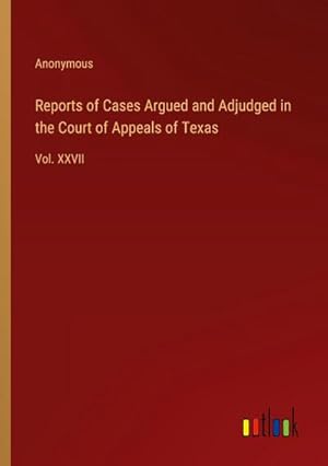 Imagen del vendedor de Reports of Cases Argued and Adjudged in the Court of Appeals of Texas : Vol. XXVII a la venta por AHA-BUCH GmbH