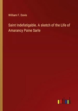 Imagen del vendedor de Saint Indefatigable. A sketch of the Life of Amarancy Paine Sarle a la venta por AHA-BUCH GmbH