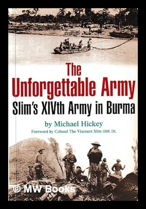 Seller image for The unforgettable army : Slim's XIVth Army in Burma / Michael Hickey ; [foreword by Viscount Slim] for sale by MW Books