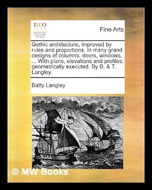 Seller image for Gothic architecture, improved by rules and proportions : in many grand designs of columns, doors, windows, chimney-pieces, arcades, colonades, porticos, umbrellos, temples and pavillions &c. : with plans, elevations and profiles / geometrically explained by B. & T. Langley for sale by MW Books