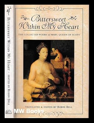 Seller image for Bittersweet within my heart : the collected poems of Mary, Queen of Scots / translated & edited by Robin Bell for sale by MW Books