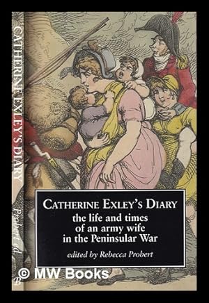 Seller image for Catherine Exley's Diary : the life and times of an army wife in the Peninsular War / edited by Rebecca Probert for sale by MW Books