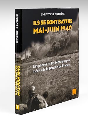 Ils se sont battus. Mai Juin 1940. Les photos et les témoignages inédits de la Bataille de France.