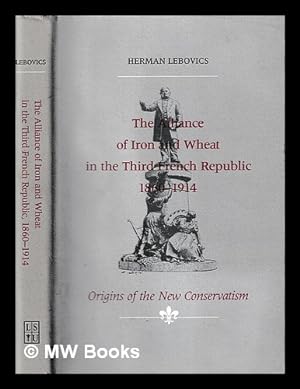 Imagen del vendedor de The alliance of iron and wheat in the Third French Republic, 1860-1914 : origins of the new conservatism / Herman Lebovics a la venta por MW Books