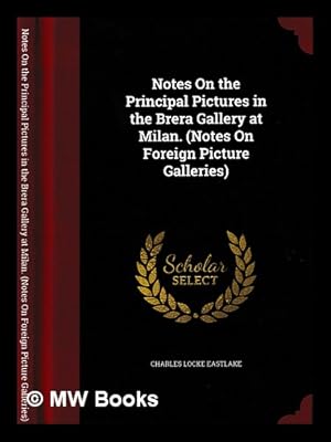 Imagen del vendedor de Notes on the principal pictures in the Brera Gallery at Milan / by Charles Locke Eastlake a la venta por MW Books