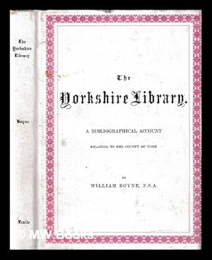 Immagine del venditore per The Yorkshire library : A bibliographical account of books on topography, tracts of the seventeenth century, biography, spaws, geology, botany, maps, views, portraits, and miscellaneous literature, relating to the county of York. With collations and notes on the books and authors / William Boyne venduto da MW Books