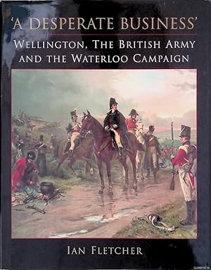 Bild des Verkufers fr A Desperate Business': Wellington, The British Army and the Waterloo Campaign zum Verkauf von Klondyke