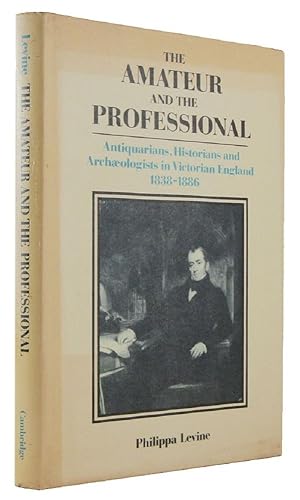 THE AMATEUR AND THE PROFESSIONAL: Antiquarians, Historians and Archaeologists in Victorian Englan...