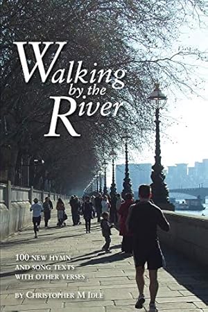 Seller image for Walking by the River: 100 New Hymn and Song Texts 1998-2008, with other verses: Hymn Collection (Christopher Idle Hymn Texts) for sale by WeBuyBooks