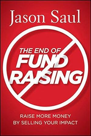 Imagen del vendedor de The End of Fundraising: Raise More Money by Selling Your Impact a la venta por WeBuyBooks