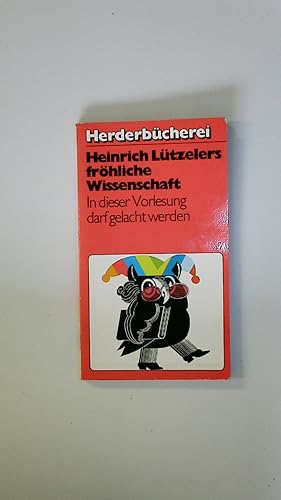 HEINRICH LÜTZELERS FRÖHLICHE WISSENSCHAFT. in dieser Vorlesung darf gelacht werden