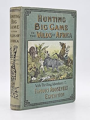 Hunting Big Game in the Wilds of Africa Containing Thrilling Adventures of the Famous Roosevelt E...