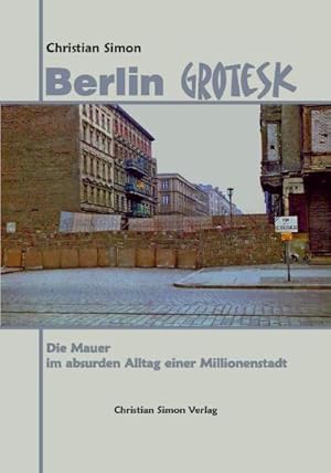 Berlin Grotesk: Die Mauer im absurden Alltag einer Millionenstadt Die Mauer im absurden Alltag ei...