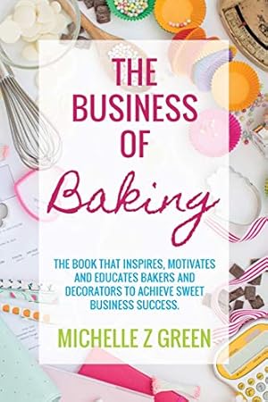Seller image for The Business of Baking: The book that inspires, motivates and educates bakers and decorators to achieve sweet business success. for sale by WeBuyBooks