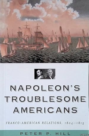 Bild des Verkufers fr Napoleon's Troublesome Americans: Franco-American Relations, 1804-1815 zum Verkauf von Klondyke