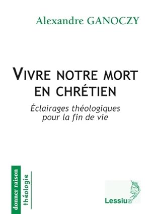 Vivre notre mort en chr tien - Eclairages th ologiques pour la fin de vie - Alexandre Ganoczy