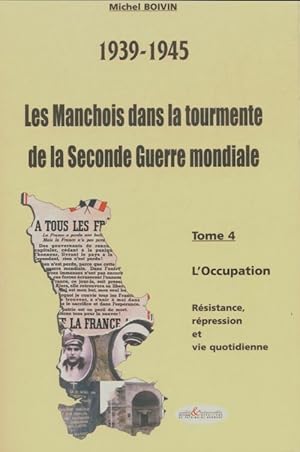 Les manchois dans la tourmente de la seconde guerre mondiale Tome IV - Michel Boivin