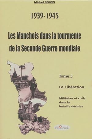 Les manchois dans la tourmente de la seconde guerre mondiale Tome V - Michel Boivin