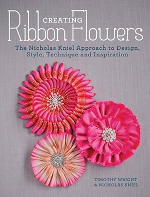 Seller image for Creating Ribbon Flowers: The Nicholas Kniel Approach to Design, Style, Technique & Inspiration: The Nicholas Kniel Approach to Design, Style, Technique and Inspiration for sale by WeBuyBooks