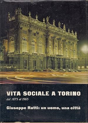 VITA SOCIALE A TORINO DAL 1875 AL 1965 GIUSEPPE RATTI: UN UOMO, UNA CITTA'