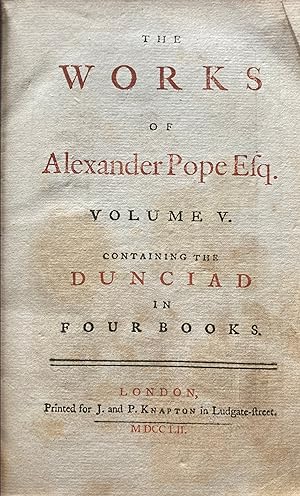 The Works of Alexander Pope Esq. Volume V. Containing the Dunciad in Four Books