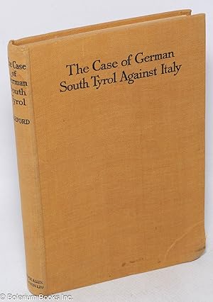 The Case of German South Tyrol against Italy. Translated from the German "Die Wahrheit uber Sudti...