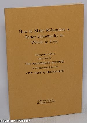 How to Make Milwaukee a Better Community in Which to Live A program of work sponsored by the Milw...