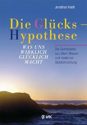 Die Glückshypothese: Was uns wirklich glücklich macht. Die Quintessenz aus altem Wissen und moder...