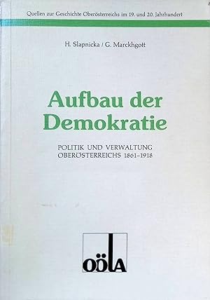 Aufbau der Demokratie : Politik u. Verwaltung Oberösterreichs 1861 - 1918. Quellen zur Geschichte...