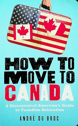 Seller image for How to Move to Canada: A Discontented American's Guide to Canadian Relocation for sale by Adventures Underground