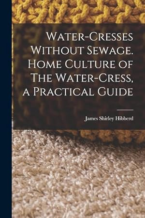 Bild des Verkufers fr Water-Cresses Without Sewage. Home Culture of The Water-Cress, a Practical Guide zum Verkauf von moluna