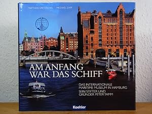 Seller image for Am Anfang war das Schiff. Das Internationale Maritime Museum Hamburg. Sein Stifter und Grnder Peter Tamm for sale by Antiquariat Weber