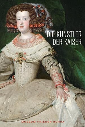 Die Künstler der Kaiser: Von Dürer bis Tizian, Von Rubens bis Velazquez. Aus dem Kunsthistorische...