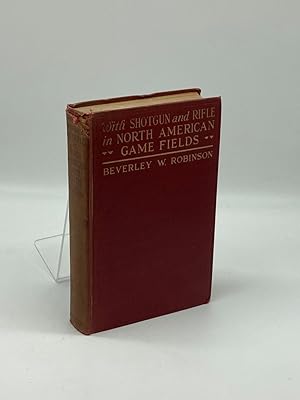 Seller image for WITH SHOTGUN and RIFLE in NORTH AMERICAN GAME FIELDS Shooting and Hunting Experiences and Methods of the Chase of Large and Small Game for sale by True Oak Books